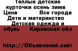 Теплые детские курточки осень-зима › Цена ­ 1 000 - Все города Дети и материнство » Детская одежда и обувь   . Кировская обл.